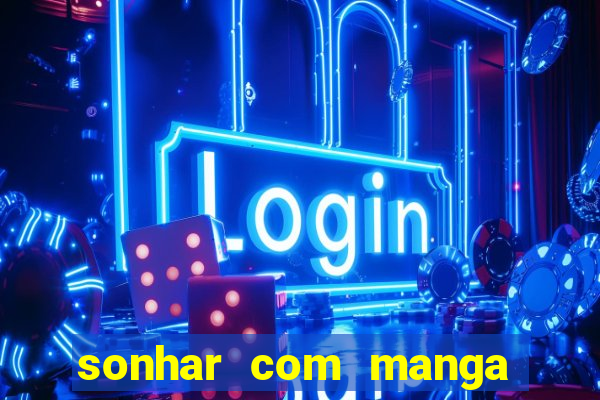 sonhar com manga no jogo do bicho